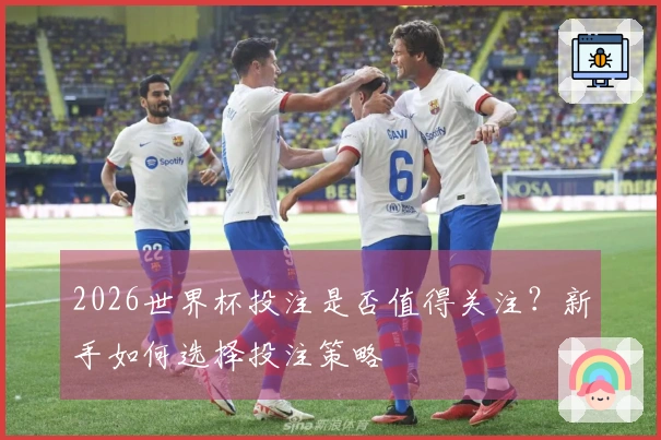2026世界杯投注是否值得关注？新手如何选择投注策略