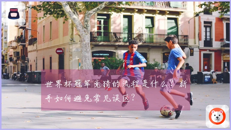 世界杯冠军竞猜的流程是什么？新手如何避免常见误区？