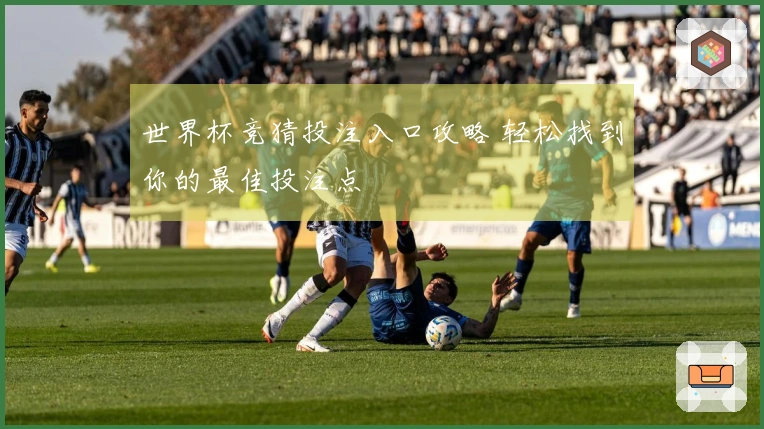 世界杯竞猜投注入口攻略 轻松找到你的最佳投注点