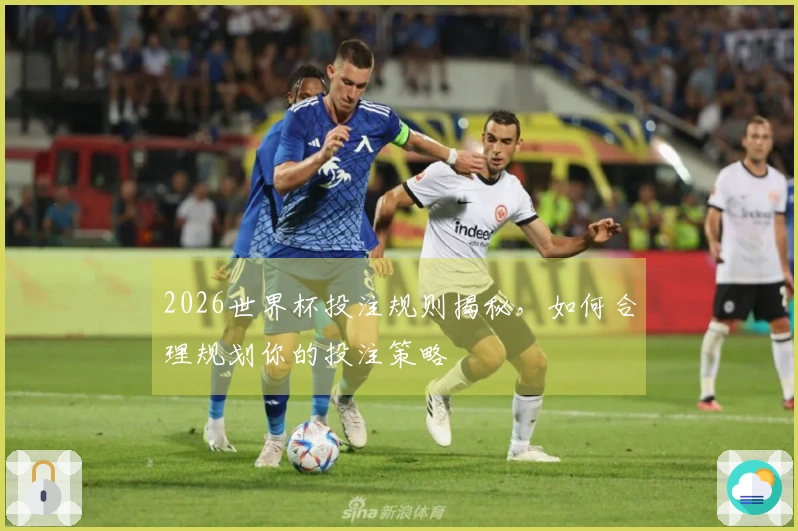 2026世界杯投注规则揭秘，如何合理规划你的投注策略
